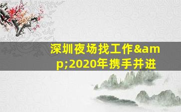  深圳夜场找工作&2020年携手并进